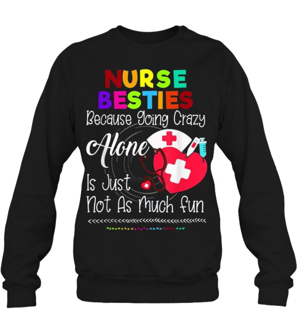 Nurse Bestie Because going crazy alone N Crewneck Sweatshirt Nurse Bestie Because going crazy alone N Crewneck Sweatshirt