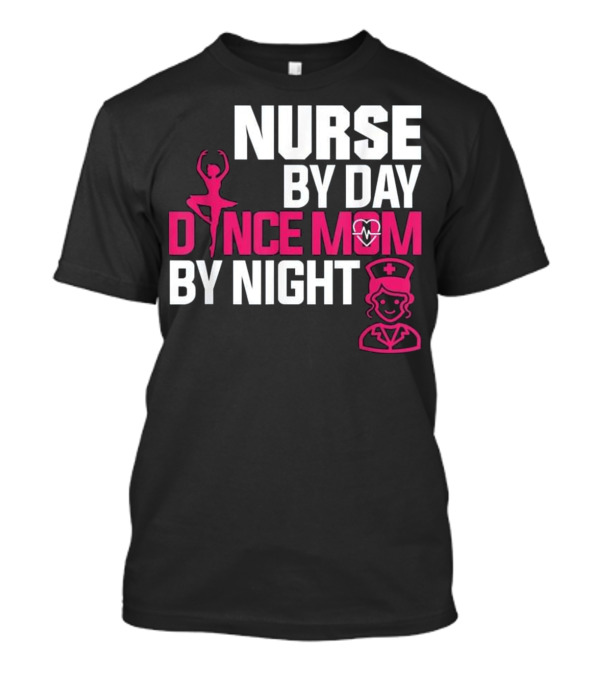 Nurse By Day Dance Mom By Night T-Shirt Nurse By Day Dance Mom By Night T-Shirt