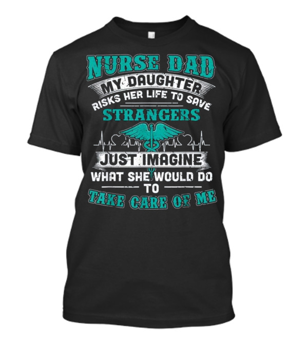 Nurse Dad - My Daughter Risks Her Life T-Shirt Nurse Dad - My Daughter Risks Her Life T-Shirt