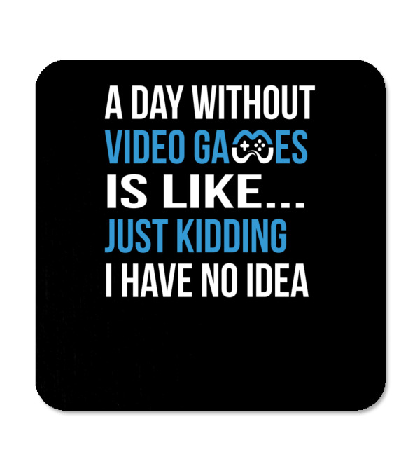 A Day Without Video Games Is Like Just Kidding Coaster A Day Without Video Games Is Like Just Kidding Coaster