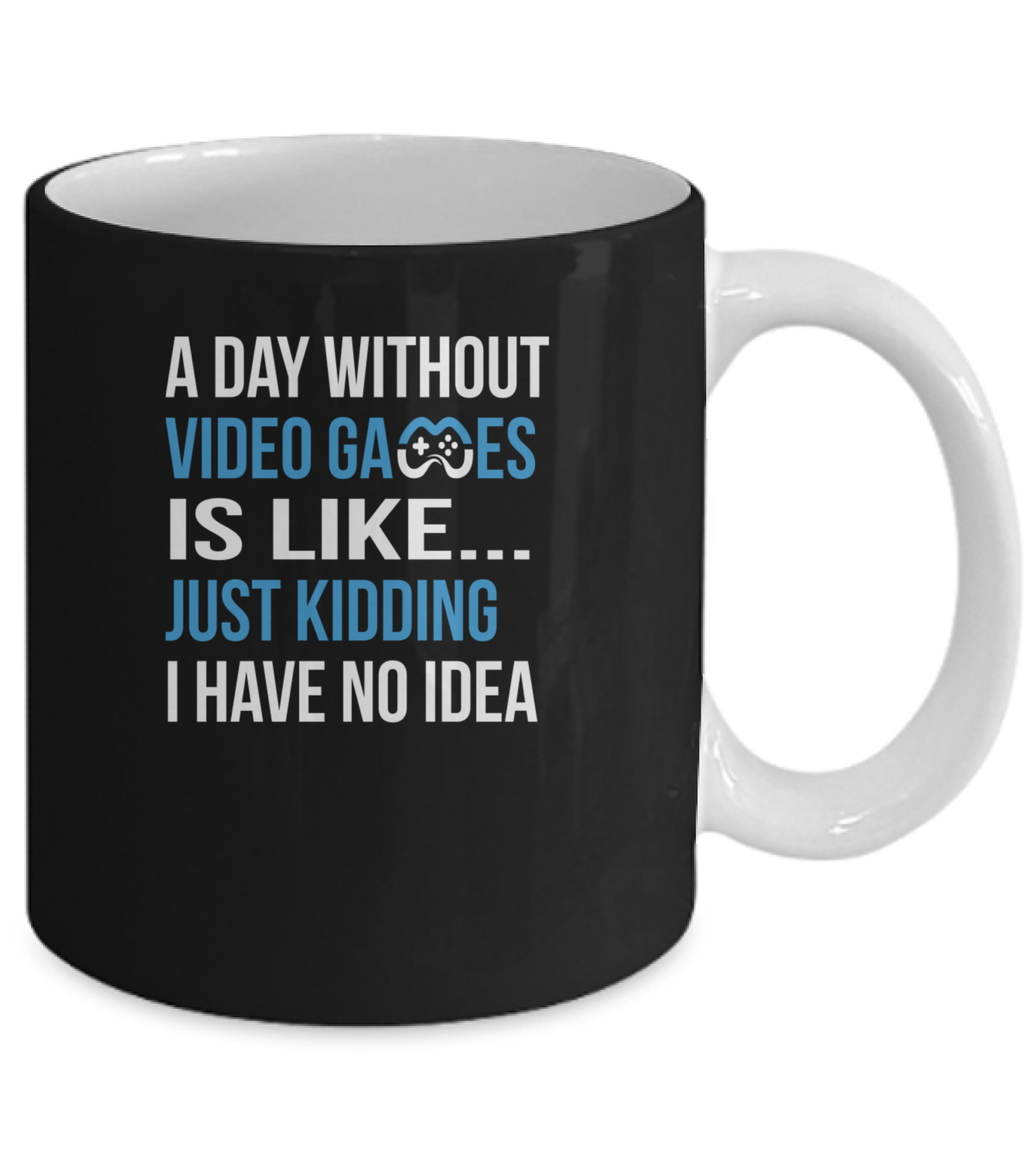 A Day Without Video Games Is Like Just Kidding Mug