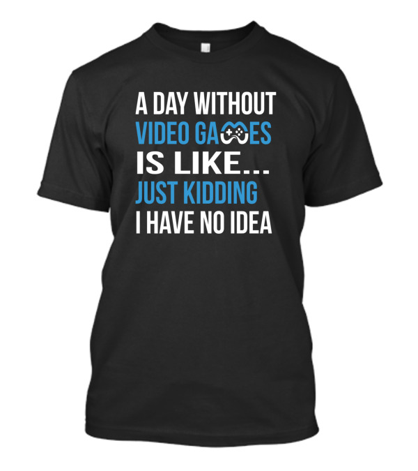 A Day Without Video Games...T-Shirt A Day Without Video Games...T-Shirt