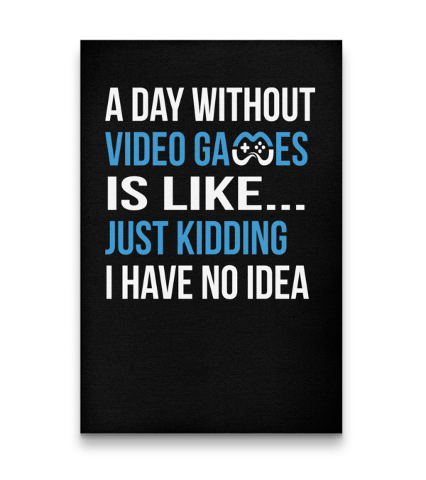A Day Without Video Games Is Like Just Kidding Vertical Poster 24"x36" A Day Without Video Games Is Like Just Kidding Vertical Poster 24"x36"