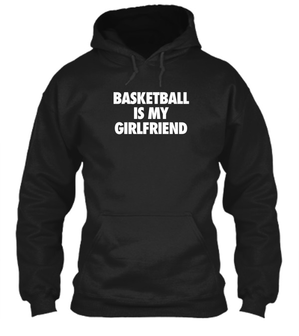Basketball Is My Girlfriend Hoodie Basketball Is My Girlfriend Hoodie
