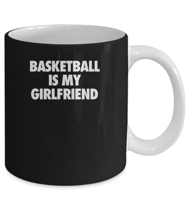 Basketball Is My Girlfriend Mug Basketball Is My Girlfriend Mug
