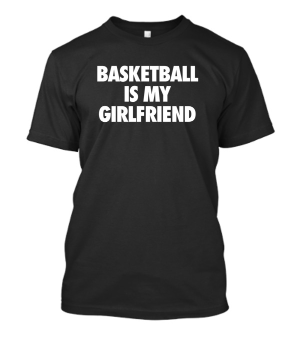Basketball Is My Girlfriend T-Shirt Basketball Is My Girlfriend T-Shirt