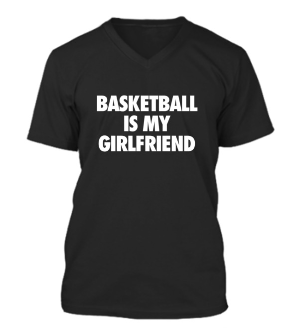 Basketball Is My Girlfriend V-Neck Unisex T-Shirt Basketball Is My Girlfriend V-Neck Unisex T-Shirt