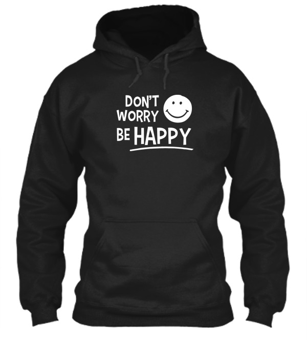 Dont Worry Be Happy Hoodie Dont Worry Be Happy Hoodie