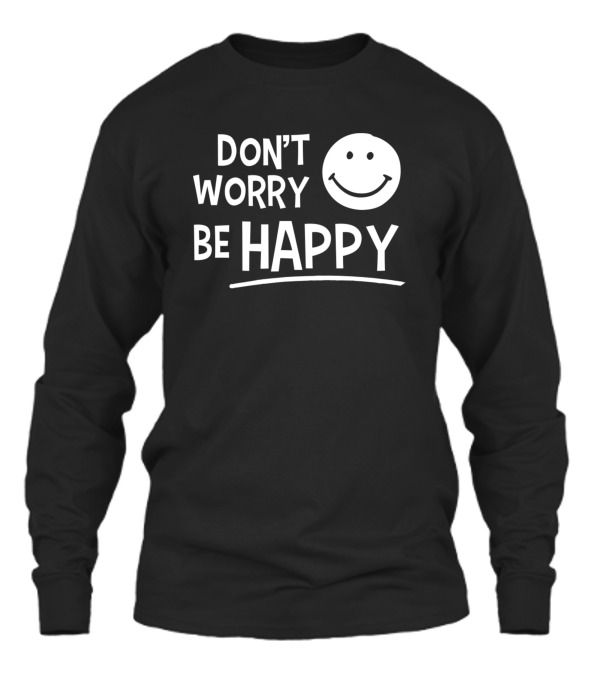 Dont Worry Be Happy Unisex Long Sleeve Dont Worry Be Happy Unisex Long Sleeve