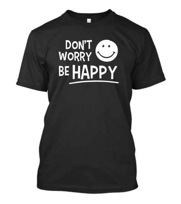 Dont Worry Be Happy T-Shirt Dont Worry Be Happy T-Shirt