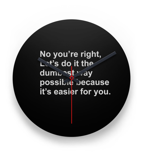 No Youre Right Lets Do It The Dumbest Way Possible Clock No Youre Right Lets Do It The Dumbest Way Possible Clock
