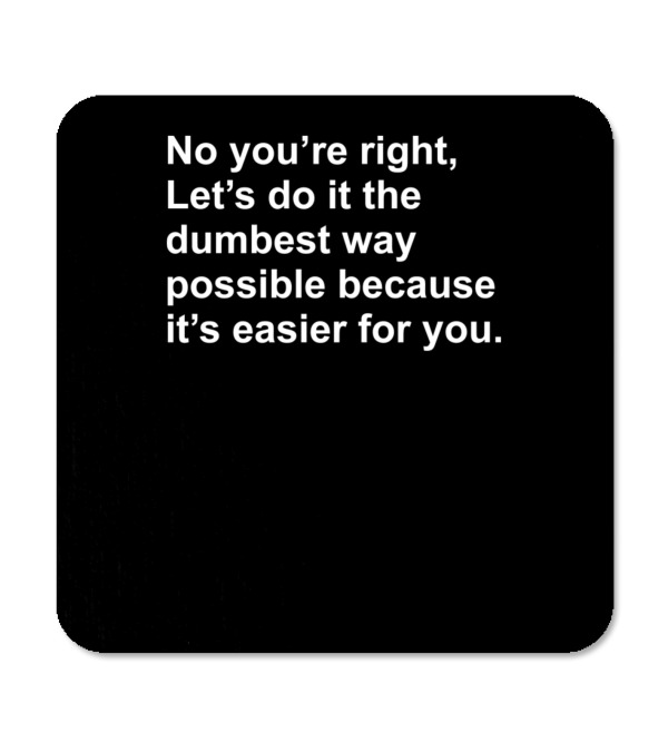 No Youre Right Lets Do It The Dumbest Way Possible Coaster No Youre Right Lets Do It The Dumbest Way Possible Coaster