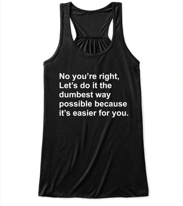 No Youre Right Lets Do It The Dumbest Way Possible Flowy Tank Top No Youre Right Lets Do It The Dumbest Way Possible Flowy Tank Top