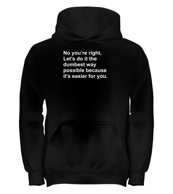 No Youre Right Lets Do It The Dumbest Way Possible Kids Hoodie No Youre Right Lets Do It The Dumbest Way Possible Kids Hoodie
