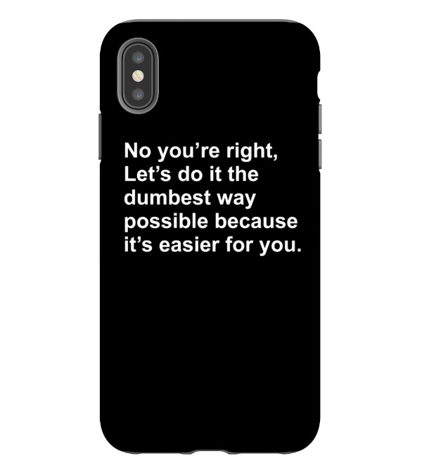 No Youre Right Lets Do It The Dumbest Way Possible iPhone XS Max Case No Youre Right Lets Do It The Dumbest Way Possible iPhone XS Max Case