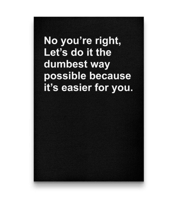 No Youre Right Lets Do It The Dumbest Way Possible Vertical Canvas 20"x27.5" No Youre Right Lets Do It The Dumbest Way Possible Vertical Canvas 20"x27.5"