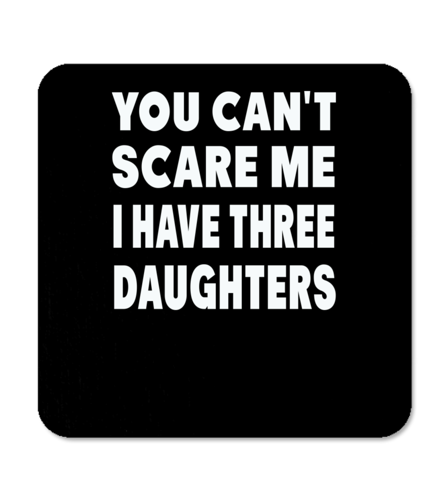 You Cant Scare Me I Have Three Daughters Coaster