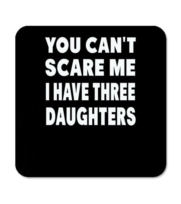 You Cant Scare Me I Have Three Daughters Coaster You Cant Scare Me I Have Three Daughters Coaster