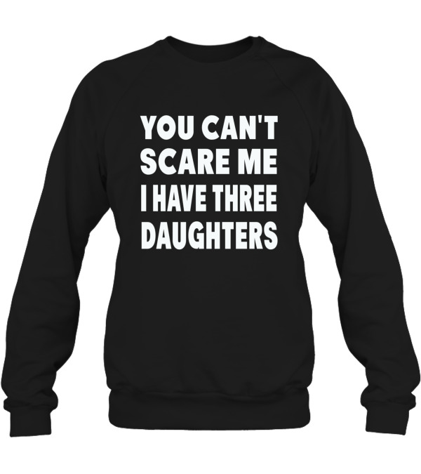 You Cant Scare Me I Have Three Daughters Crewneck Sweatshirt You Cant Scare Me I Have Three Daughters Crewneck Sweatshirt