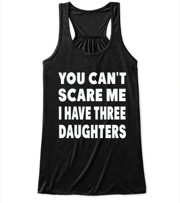 You Cant Scare Me I Have Three Daughters Flowy Tank Top You Cant Scare Me I Have Three Daughters Flowy Tank Top