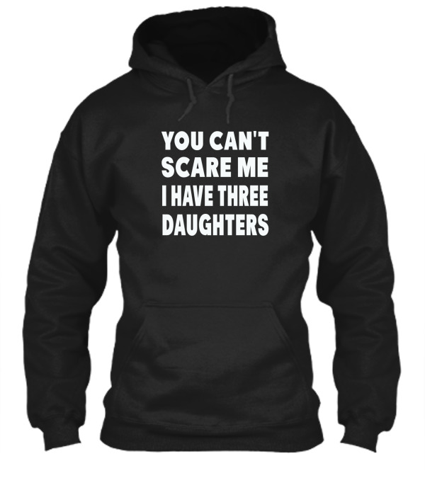 You Cant Scare Me I Have Three Daughters Hoodie You Cant Scare Me I Have Three Daughters Hoodie