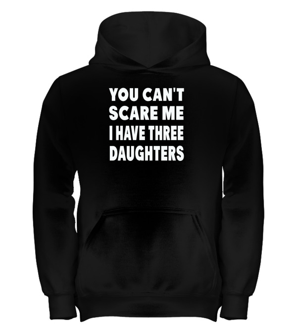 You Cant Scare Me I Have Three Daughters Kids Hoodie You Cant Scare Me I Have Three Daughters Kids Hoodie