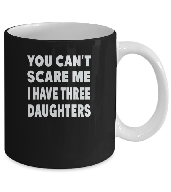 You Cant Scare Me I Have Three Daughters Mug You Cant Scare Me I Have Three Daughters Mug
