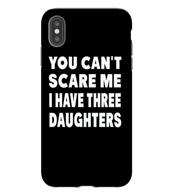 You Cant Scare Me I Have Three Daughters iPhone XS Max Case You Cant Scare Me I Have Three Daughters iPhone XS Max Case