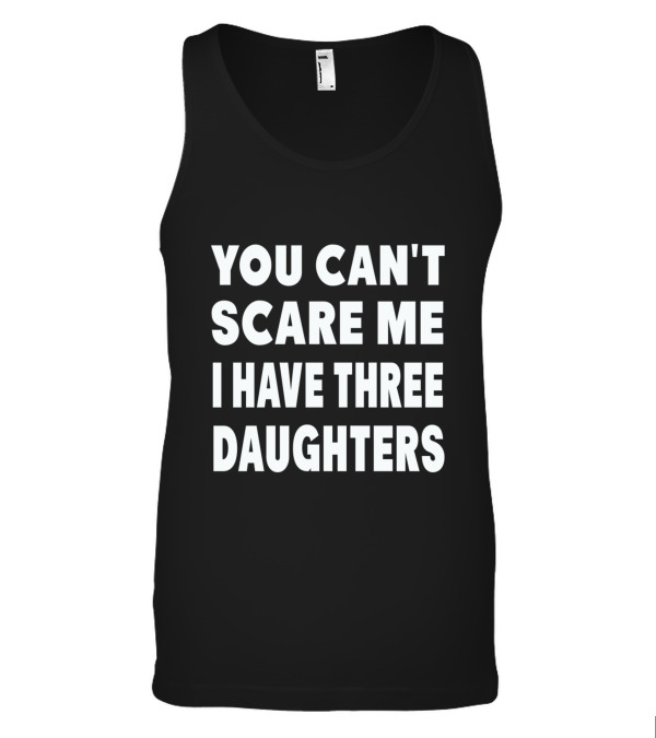You Cant Scare Me I Have Three Daughters Tank Top You Cant Scare Me I Have Three Daughters Tank Top