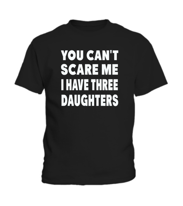 You Cant Scare Me I Have Three Daughters Toddler T-Shirt You Cant Scare Me I Have Three Daughters Toddler T-Shirt