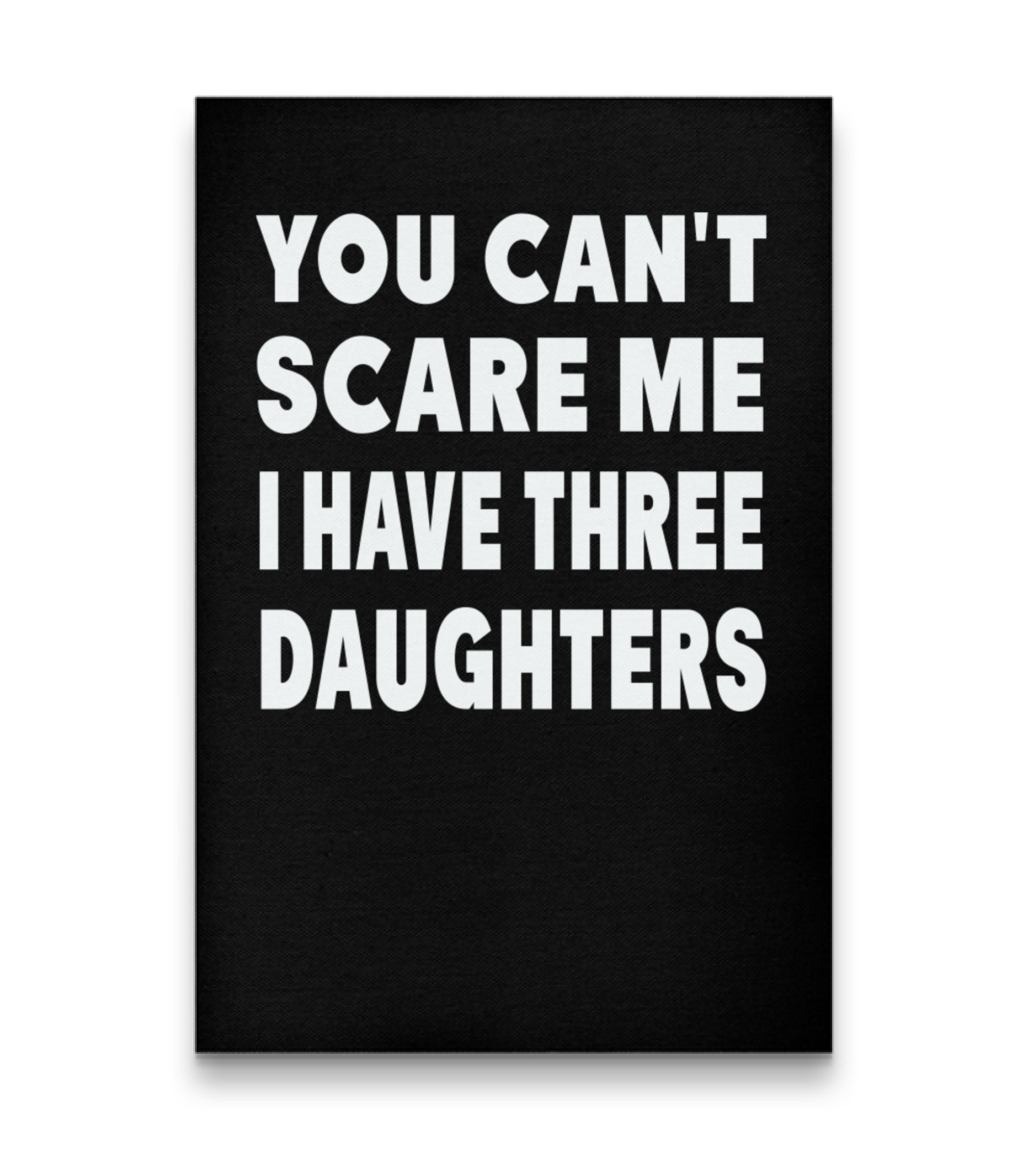 You Cant Scare Me I Have Three Daughters Vertical Canvas 20"x27.5"